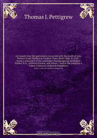 An inquiry into the particulars connected with the death of Amy Robsart (Lady Dudley) at Cumnor Place, Berks, Sept. 8, 1560 : being a refutation of the calumnies charged against Sir Robert Dudley, K.G., Anthony Forster, and others : read at the Congress o