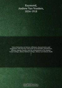 Union University, its history, influence, characteristics and equipment, with the lives and works of its founders, benefactors, officers, regents, faculty, and the achievements of its alumni. Union College, Albany Medical College, Albany Law School, Dudle
