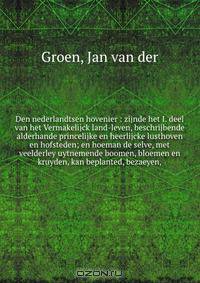 Den nederlandtsen hovenier : zijnde het I. deel van het Vermakelijck land-leven, beschrijbende alderhande princelijke en heerlijcke lusthoven en hofsteden; en hoeman de selve, met veelderley uytnemende boomen, bloemen en kruyden, kan beplanted, bezaeyen