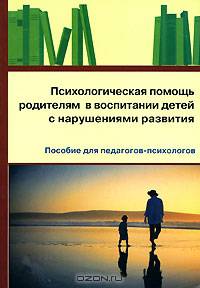 Психологическая помощь родителям в воспитании детей с нарушениями развития: Пособие для педагогов-психологов - ('Библиотека психолога')