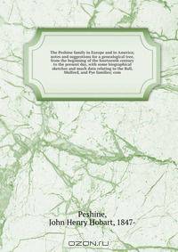 The Peshine family in Europe and in America; notes and suggestions for a genealogical tree, from the beginning of the fourteenth century to the present day, with some biographical sketches and much data relating to the Ball, Mulford, and Pye families; com