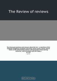 Two thousand questions and answers about the war : a catechism of the methods of fighting, travelling, and living; of the armies, navies, and air fleets; of the personalities, politics and geography of the warring countries ; with seventeen new war maps a