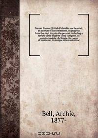 Sunset Canada, British Columbia and beyond; an account of its settlement, its progress from the early days to the present, including a review of the Hudson