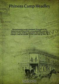 Massachusetts in the rebellion. A record of the historical position of the commonwealth, and the services of the leading statesmen, the military, the colleges, and the people, in the civil war of 1861-65