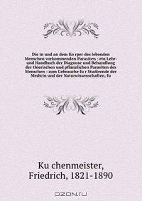 Die in und an dem Ko?rper des lebenden Menschen vorkommenden Parasiten : ein Lehr- und Handbuch der Diagnose und Behandlung der thierischen und pflanzlichen Parasiten des Menschen : zum Gebrauche fu?r Studirende der Medicin und der Naturwissenschaften, fu
