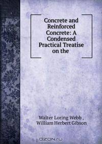 Concrete and Reinforced Concrete: A Condensed Practical Treatise on the .