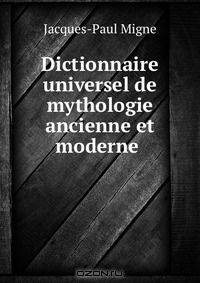 Dictionnaire universel de mythologie ancienne et moderne .