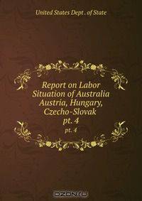 Report on Labor Situation of Australia Austria, Hungary, Czecho-Slovak .