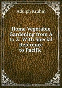Home Vegetable Gardening from A to Z: With Special Reference to Pacific .