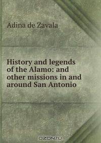 History and legends of the Alamo: and other missions in and around San Antonio