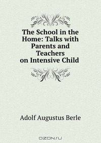 The School in the Home: Talks with Parents and Teachers on Intensive Child .