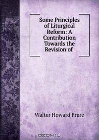 Some Principles of Liturgical Reform: A Contribution Towards the Revision of .