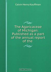 The Agaricaceae of Michigan: Published as a part of the annual report of the .