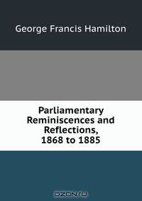 Parliamentary Reminiscences and Reflections, 1868 to 1885