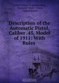 Description of the Automatic Pistol, Caliber .45, Model of 1911: With Rules .