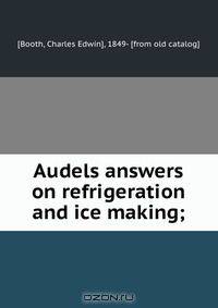 Audels answers on refrigeration and ice making;