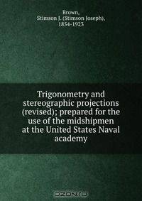 Trigonometry and stereographic projections (revised); prepared for the use of the midshipmen at the United States Naval academy