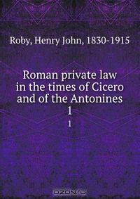 Roman private law in the times of Cicero and of the Antonines