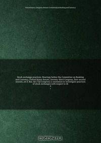 Stock exchange practices. Hearings before the Committee on Banking and Currency, United States Senate, Seventy-third Congress, first-second session, on S. Res. 84 (72d Congress) a resolution to investigate practices of stock exchanges with respect to th