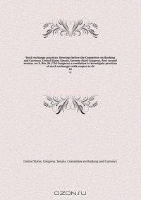 Stock exchange practices. Hearings before the Committee on Banking and Currency, United States Senate, Seventy-third Congress, first-second session, on S. Res. 84 (72d Congress) a resolution to investigate practices of stock exchanges with respect to th