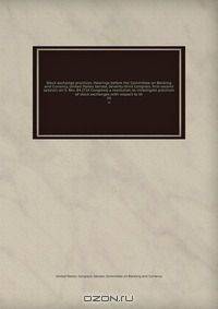 Stock exchange practices. Hearings before the Committee on Banking and Currency, United States Senate, Seventy-third Congress, first-second session, on S. Res. 84 (72d Congress) a resolution to investigate practices of stock exchanges with respect to th