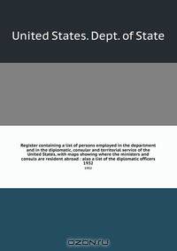 Register containing a list of persons employed in the department and in the diplomatic, consular and territorial service of the United States, with maps showing where the ministers and consuls are resident abroad : also a list of the diplomatic officers