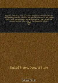 Register containing a list of persons employed in the department and in the diplomatic, consular and territorial service of the United States, with maps showing where the ministers and consuls are resident abroad : also a list of the diplomatic officers