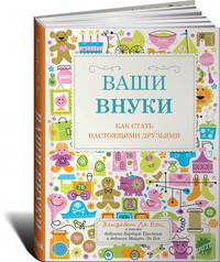 Ваши внуки: Как стать настоящими друзьями. Пер. с англ.