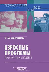 Взрослые проблемы взрослых людей. Психология для всех.