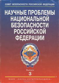 Научные проблемы национальной безопасности Российской Федерации. Выпуск 3. К 10-летию образования Совета Безопасности Российской Федерации