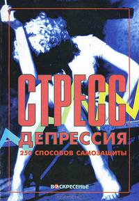 Стресс, депрессия. 250 способов самозащиты