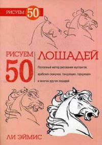 Рисуем 50 лошадей. Поэтапный метод рисования мустангов, арабских скакунов, танцующих, гарцующих и многих других лошадей