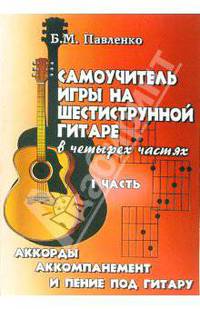 Самоучитель игры на шестиструнной гитаре в 4-х частях: Аккорды, аккомпанемент и пение под гитару: I часть: Учебно-методическое пособие.