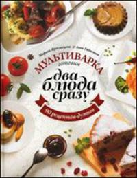 Мультиварка. Готовим два блюда сразу. 90 рецептов-дуэтов