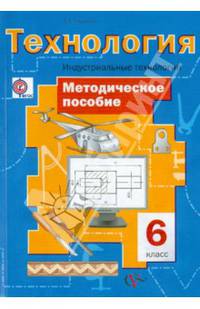 Технология. Индустриальные технологии. 6 класс. Методическое пособие. ФГОС
