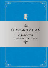 О мужчинах. Слабости сильного пола. Афоризмы и фразы