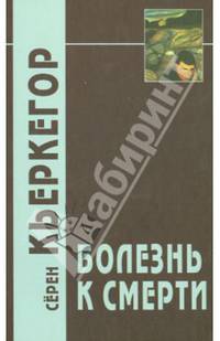 Болезнь к смерти. Изложение христианской психологии ради наставления и пробуждения