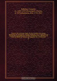 Oeuvres. Ed. variorum, augm. de pices inedites, des songes drolatiques de Pantagruel, ouvrage posthume, avec l