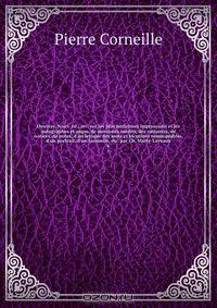 Oeuvres. Nouv. ed., rev. sur les plus anciennes impressions et les autographes et augm. de morceaux inedits, des variantes, de notices, de notes, d