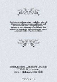 Statistics of coal microform : including mineral bituminous substances employed in arts and manufactures; with their geographical, geological and commercial distribution, and amount of production and consumption on the American continent; with incidenta