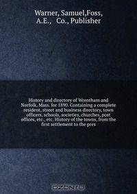 History and directory of Wrentham and Norfolk, Mass. for 1890. Containing a complete resident, street and business directory, town officers, schools, societies, churches, post offices, etc., etc. History of the towns, from the first settlement to the pres
