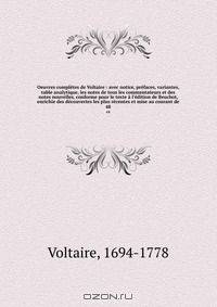 Oeuvres completes de Voltaire : avec notice, prefaces, variantes, table analytique, les notes de tous les commentateurs et des notes nouvelles, conforme pour le texte a l