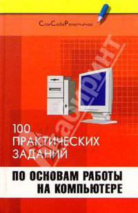 Информатика: 100 практических заданий по основам работы на компьютере