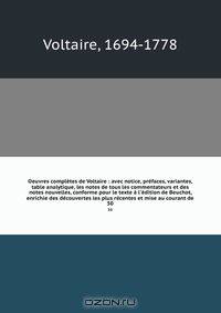 Oeuvres completes de Voltaire : avec notice, prefaces, variantes, table analytique, les notes de tous les commentateurs et des notes nouvelles, conforme pour le texte a l
