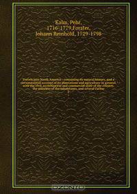 Travels into North America : containing its natural history, and a circumstantial account of its plantations and agriculture in general, with the civil, ecclesiastical and commercial state of the country, the manners of the inhabitants, and several curiou