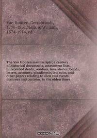 The Van Houten manuscripts; a century of historical documents, assessment lists, unrecorded deeds, vendues, inventories, bonds, letters, accounts, pleadingsin law suits, and other papers relating to men and events, manners and customs, in the olden times
