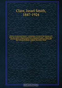 Library of universal history : containing a record of the human race from the earliest historical period to the present time : embracing a general survey of the progress of mankind in national and social life, civil government, religion, literature, scien