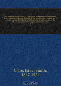Library of universal history : containing a record of the human race from the earliest historical period to the present time : embracing a general survey of the progress of mankind in national and social life, civil government, religion, literature, scien