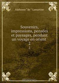 Souvenirs, impressions, pensees et paysages, pendant un voyage en orient .