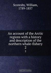 An account of the Arctic regions with a history and description of the northern whale-fishery